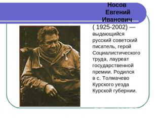 Носов Евгений Иванович ( 1925-2002) — выдающийся русский советский писатель, гер