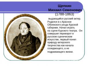 Щепкин Михаил Семенович (1788-1863)  выдающийся русский актер. Родился в с.Красн