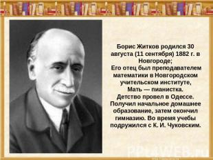 Борис Житков родился 30 августа (11 сентября) 1882 г. в Новгороде; Его отец был