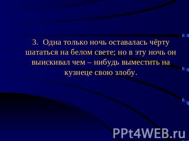 3. Одна только ночь оставалась чёрту шататься на белом свете; но в эту ночь он выискивал чем – нибудь выместить на кузнеце свою злобу.