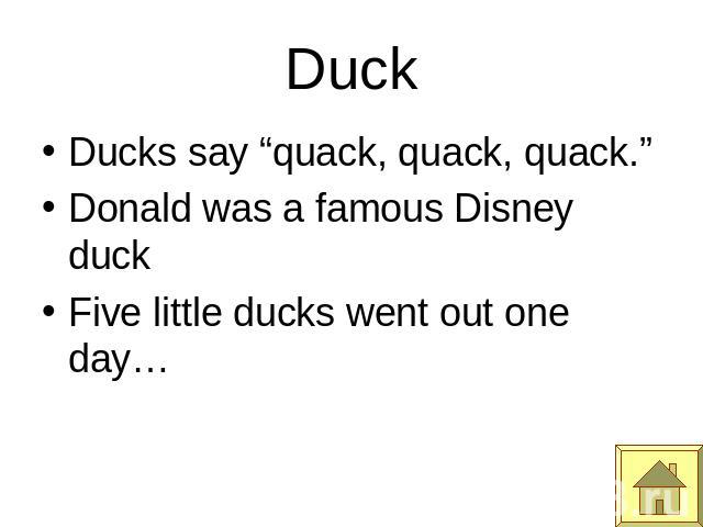 Duck Ducks say “quack, quack, quack.”Donald was a famous Disney duckFive little ducks went out one day…