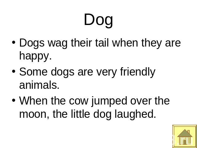 Dog Dogs wag their tail when they are happy.Some dogs are very friendly animals.When the cow jumped over the moon, the little dog laughed.
