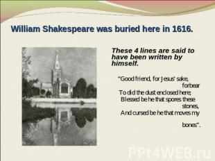 William Shakespeare was buried here in 1616. These 4 lines are said to have been