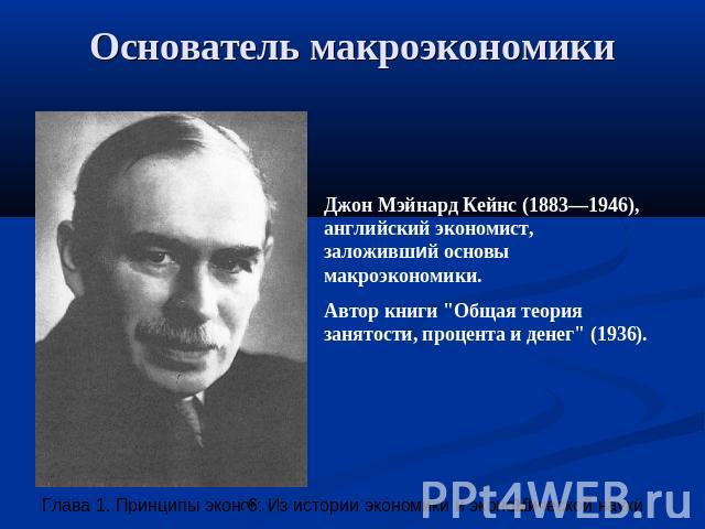 Основатель макроэкономики Джон Мэйнард Кейнс (1883—1946), английский экономист, заложивший основы макроэкономики. Автор книги 