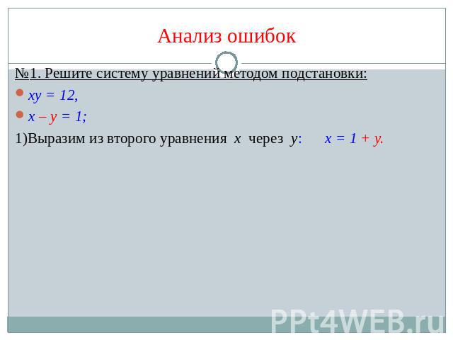 Анализ ошибок №1. Решите систему уравнений методом подстановки:ху = 12,х – у = 1;1)Выразим из второго уравнения х через у: х = 1 + у.