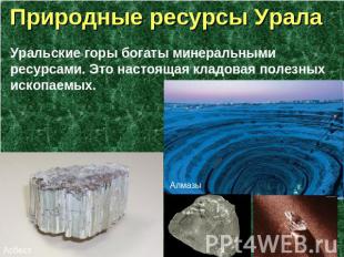 Природные ресурсы Урала Уральские горы богаты минеральными ресурсами. Это настоя