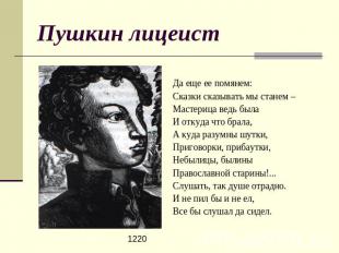 Пушкин лицеист Да еще ее помянем:Сказки сказывать мы станем –Мастерица ведь была
