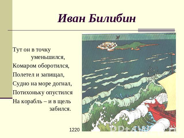Иван Билибин Тут он в точку уменьшился,Комаром оборотился,Полетел и запищал,Судно на море догнал,Потихоньку опустилсяНа корабль – и в щель забился.