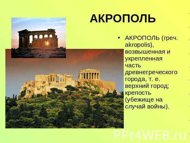 АКРОПОЛЬ АКРОПОЛЬ (греч. akropolis), возвышенная и укрепленная часть древнегреческого города, т. е. верхний город; крепость (убежище на случай войны).
