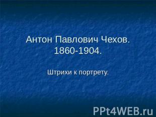 Антон Павлович Чехов.1860-1904. Штрихи к портрету.
