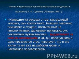 Из письма писателя Антона Павловича Чехова издателю и журналисту А. Ф. Суворину