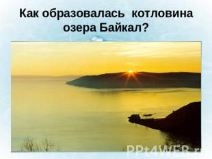 Как образовалась котловина озера Байкал?