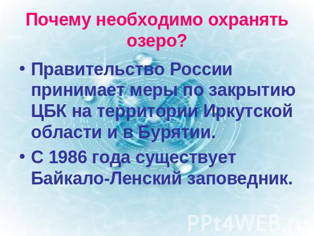 Почему необходимо охранять озеро? Правительство России принимает меры по закрытию ЦБК на территории Иркутской области и в Бурятии.С 1986 года существует Байкало-Ленский заповедник.