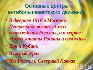 Основные центры антибольшевистского движения В феврале 1918 в Москве и Петроград