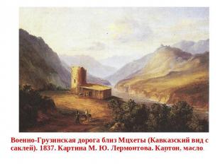 Военно-Грузинская дорога близ Мцхеты (Кавказский вид с саклей). 1837. Картина М.