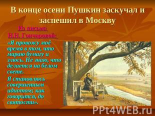 В конце осени Пушкин заскучал и заспешил в Москву Из письма Н.Н. Гончаровой: «Я
