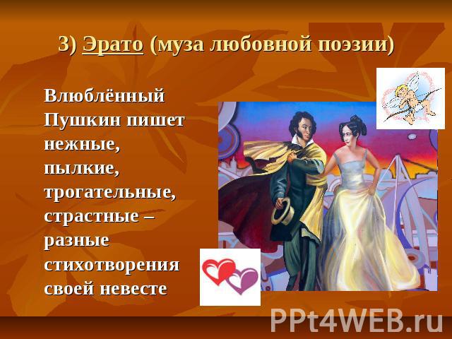 3) Эрато (муза любовной поэзии) Влюблённый Пушкин пишет нежные, пылкие, трогательные, страстные – разные стихотворения своей невесте