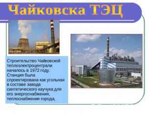 Чайковска ТЭЦ Строительство Чайковской теплоэлектроцентрали началось в 1972 году