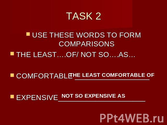 TASK 2 USE THESE WORDS TO FORM COMPARISONSTHE LEAST….OF/ NOT SO….AS…COMFORTABLE __________________EXPENSIVE_____________________