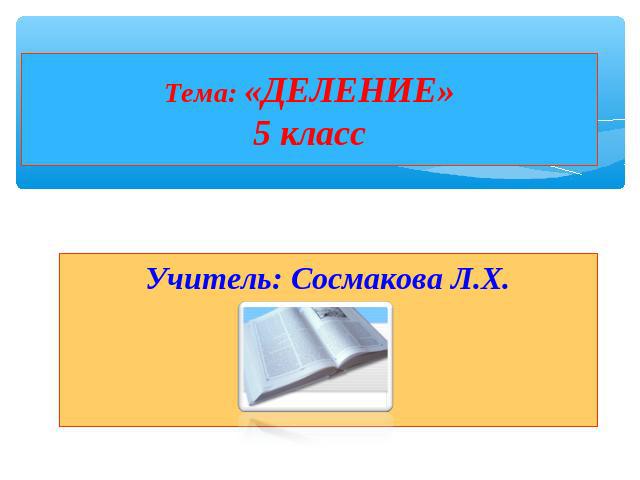 Тема: «ДЕЛЕНИЕ»5 класс Учитель: Сосмакова Л.Х.
