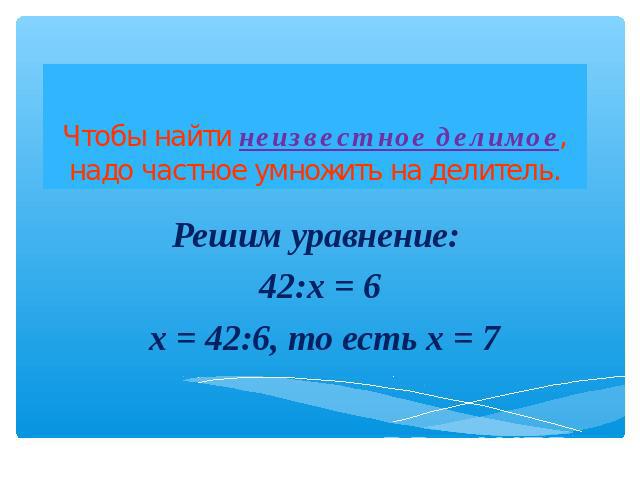 Чтобы найти неизвестное делимое, надо частное умножить на делитель.Решим уравнение: 42:x = 6 x = 42:6, то есть x = 7