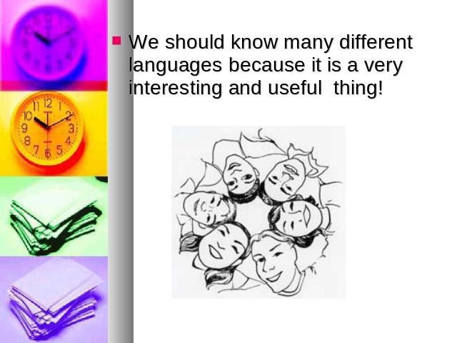 We should know many different languages because it is a very interesting and useful thing!