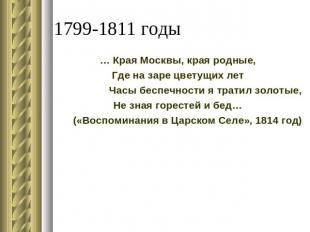 1799-1811 годы … Края Москвы, края родные,Где на заре цветущих летЧасы беспечнос