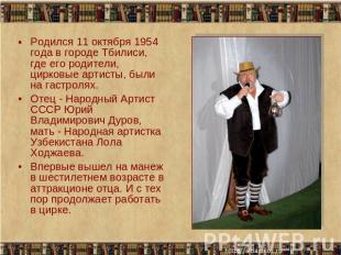 Родился 11 октября 1954 года в городе Тбилиси, где его родители, цирковые артист
