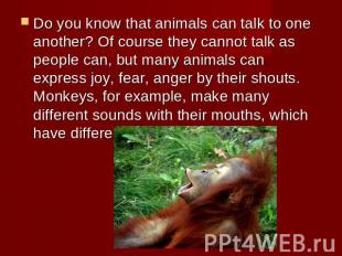Do you know that animals can talk to one another? Of course they cannot talk as