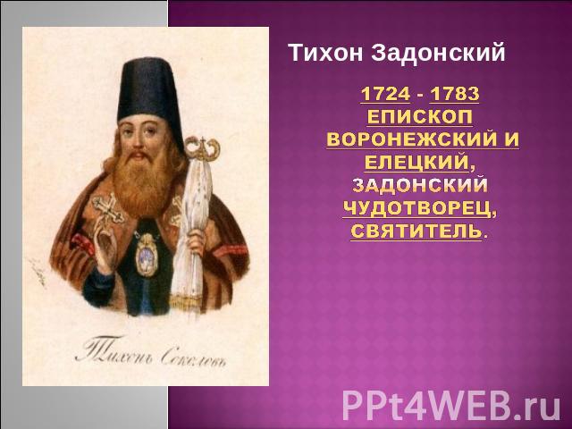 Тихон Задонский 1724 - 1783Епископ Воронежский и Елецкий, Задонский чудотворец, святитель.