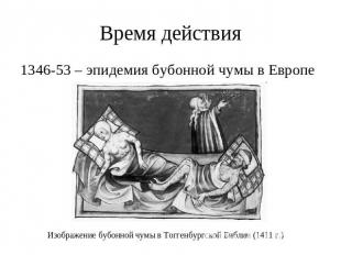Время действия 1346-53 – эпидемия бубонной чумы в ЕвропеИзображение бубонной чум