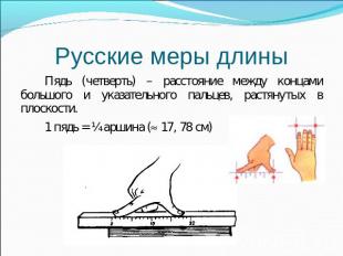 Русские меры длины Пядь (четверть) – расстояние между концами большого и указате