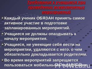 Требования к учащимся при проведении всевозможных мероприятий Каждый ученик ОБЯЗ