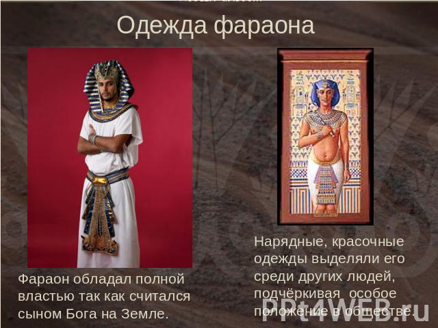 Одежда фараонаФараон обладал полной властью так как считался сыном Бога на Земле.Нарядные, красочные одежды выделяли его среди других людей, подчёркивая особое положение в обществе.