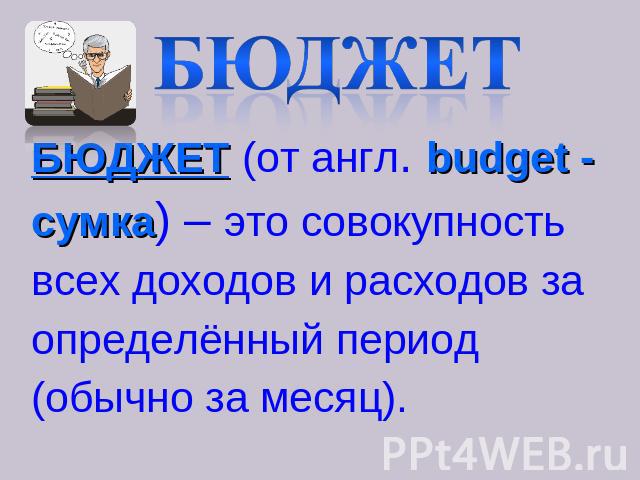 Бюджет БЮДЖЕТ (от англ. budget -сумка) – это совокупностьвсех доходов и расходов заопределённый период(обычно за месяц).