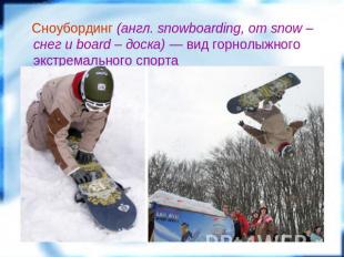 Сноубординг (англ. snowboarding, от snow – снег и board – доска) — вид горнолыжн