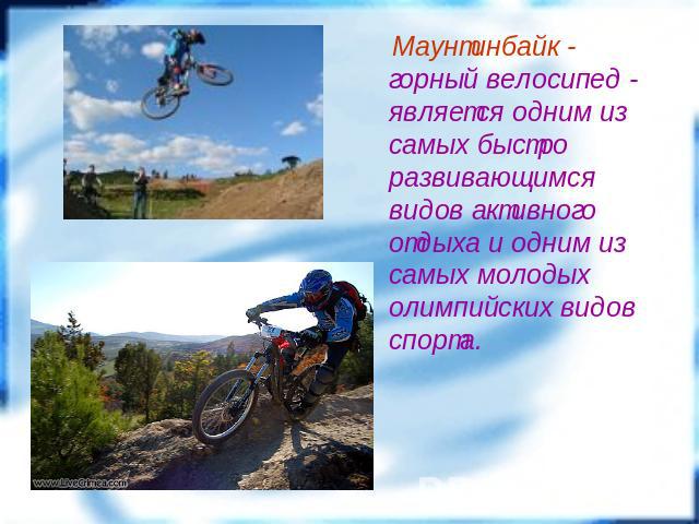 Маунтинбайк - горный велосипед - является одним из самых быстро развивающимся видов активного отдыха и одним из самых молодых олимпийских видов спорта.