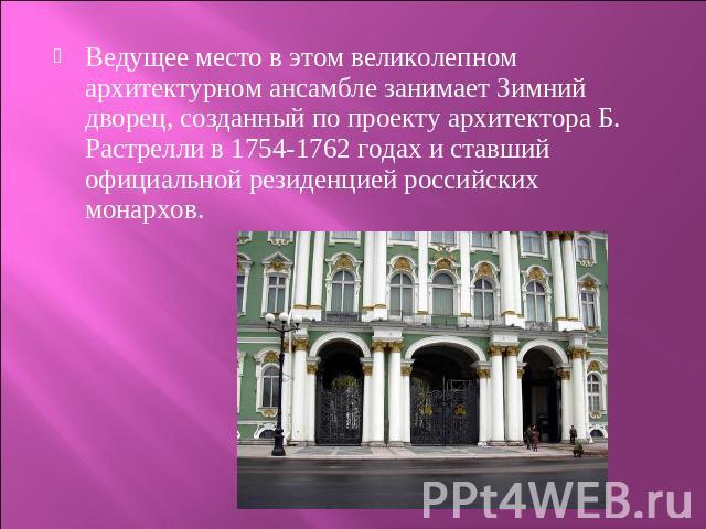 Ведущее место в этом великолепном архитектурном ансамбле занимает Зимний дворец, созданный по проекту архитектора Б. Растрелли в 1754-1762 годах и ставший официальной резиденцией российских монархов.