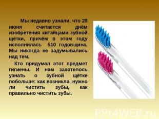 Мы недавно узнали, что 28 июня считается днём изобретения китайцами зубной щётки