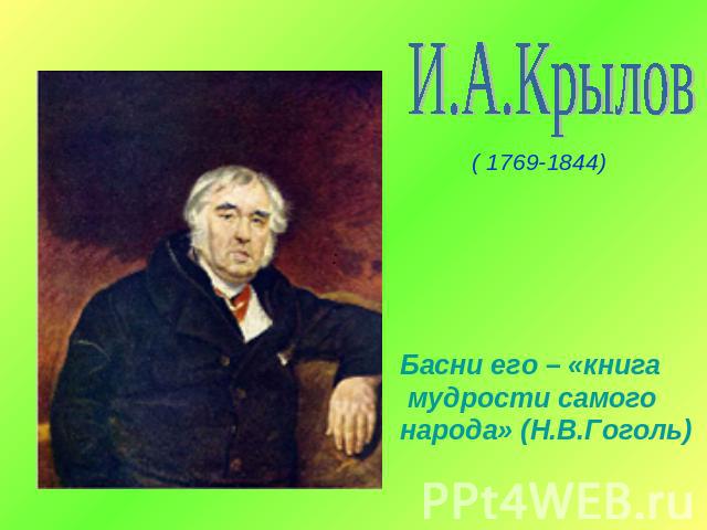 И.А.Крылов( 1769-1844)Басни его – «книга мудрости самого народа» (Н.В.Гоголь)