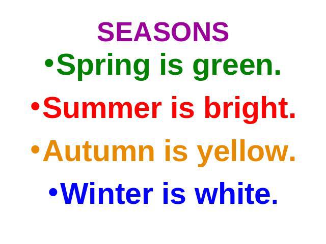 SEASONS Spring is green.Summer is bright.Autumn is yellow.Winter is white.