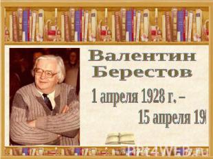 Валентин Берестов 1 апреля 1928 г. – 15 апреля 1998 г.