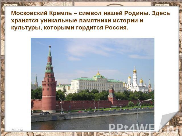 Московский Кремль – символ нашей Родины. Здесь хранятся уникальные памятники истории и культуры, которыми гордится Россия.