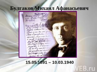 Булгаков Михаил Афанасьевич 15.05.1891 – 10.03.1940