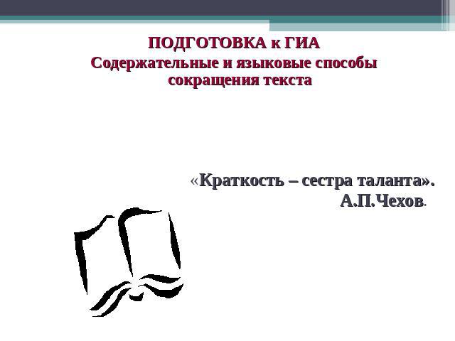 ПОДГОТОВКА к ГИАСодержательные и языковые способы сокращения текста «Краткость – сестра таланта». А.П.Чехов.