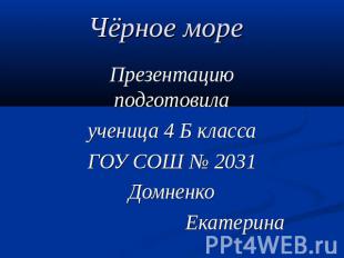 Чёрное море Презентацию подготовилаученица 4 Б классаГОУ СОШ № 2031Домненко Екат