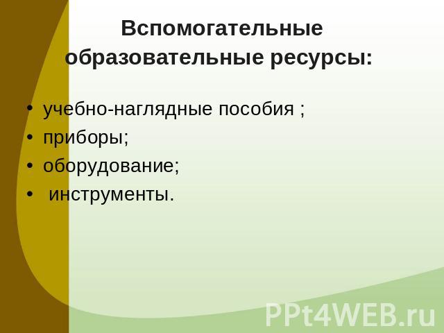 Вспомогательные образовательные ресурсы: учебно-наглядные пособия ;приборы; оборудование; инструменты.