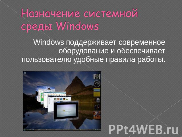 Назначение системной среды Windows Windows поддерживает современное оборудование и обеспечивает пользователю удобные правила работы.