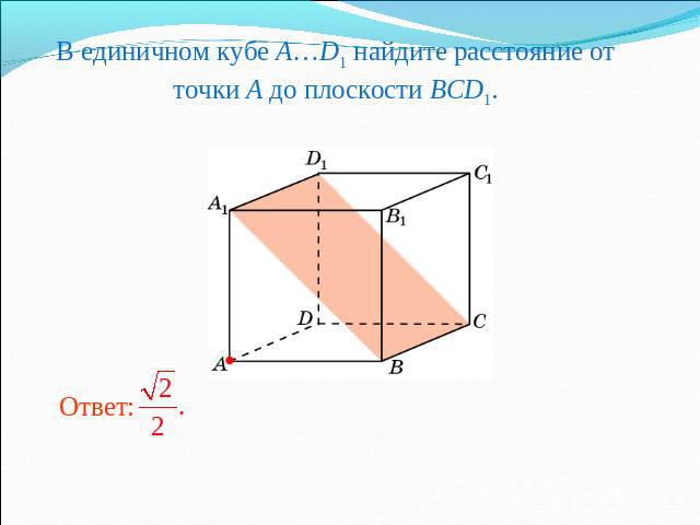 В единичном кубе A…D1 найдите расстояние от точки A до плоскости BCD1.