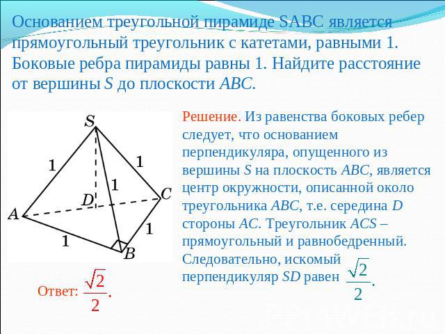 Основанием треугольной пирамиде SABC является прямоугольный треугольник с катетами, равными 1. Боковые ребра пирамиды равны 1. Найдите расстояние от вершины S до плоскости ABC.Решение. Из равенства боковых ребер следует, что основанием перпендикуляр…